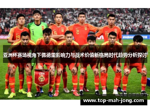亚洲杯赛场视角下佩德里影响力与战术价值新格局时代趋势分析探讨