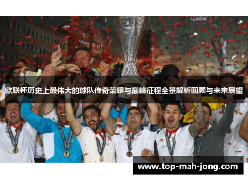 欧联杯历史上最伟大的球队传奇荣耀与巅峰征程全景解析回顾与未来展望