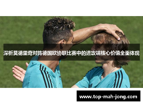 深析莫德里奇对阵德国欧协联比赛中的进攻端核心价值全面体现