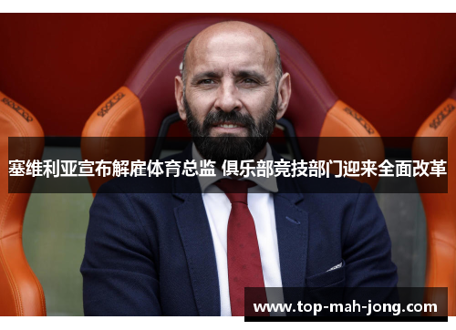 塞维利亚宣布解雇体育总监 俱乐部竞技部门迎来全面改革 塞维利亚宣布解雇体育总监 俱乐部竞技部门迎来全面改革