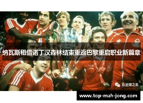 纳瓦斯租借诺丁汉森林结束重返巴黎重启职业新篇章 纳瓦斯租借诺丁汉森林结束重返巴黎重启职业新篇章