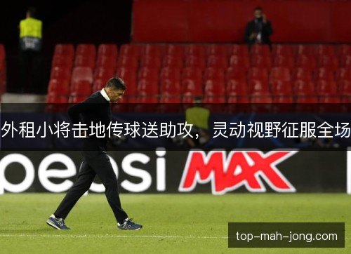 外租小将击地传球送助攻，灵动视野征服全场
